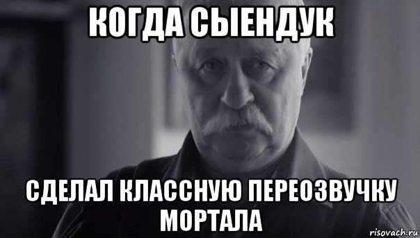 когда сыендук сделал классную переозвучку мортала, Мем Не огорчай Леонида Аркадьевича