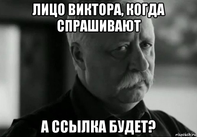 лицо виктора, когда спрашивают а ссылка будет?, Мем Не расстраивай Леонида Аркадьевича