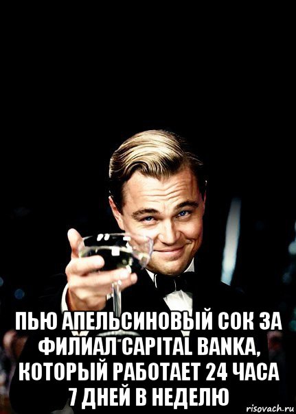  пью апельсиновый сок за филиал capital banka, который работает 24 часа 7 дней в неделю, Мем Бокал за тех