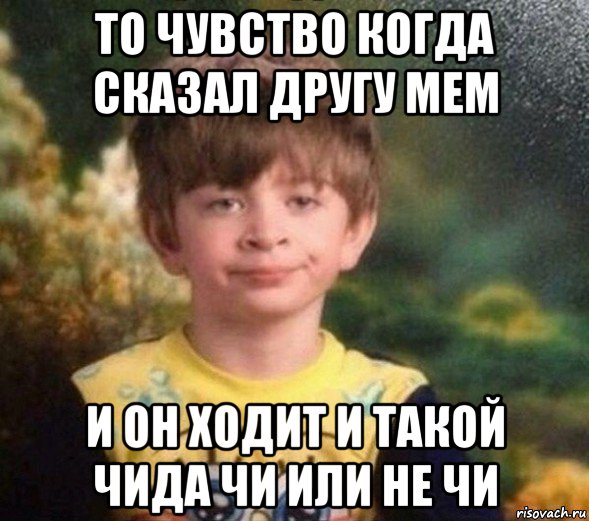 то чувство когда сказал другу мем и он ходит и такой чида чи или не чи, Мем Недовольный пацан