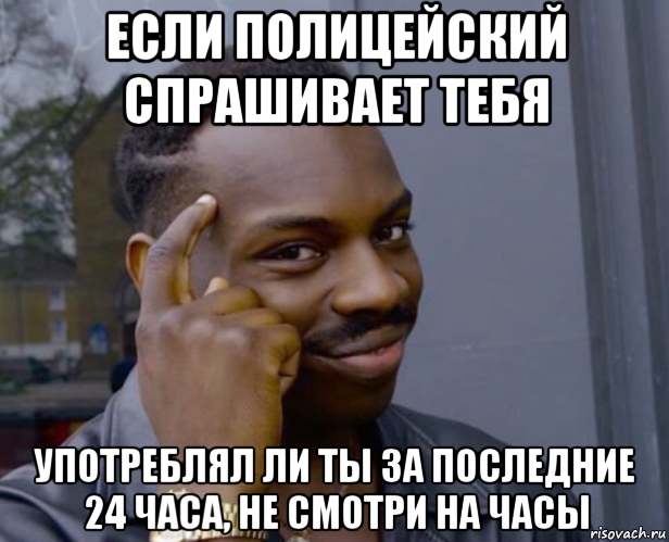 если полицейский спрашивает тебя употреблял ли ты за последние 24 часа, не смотри на часы, Мем Негр с пальцем у виска