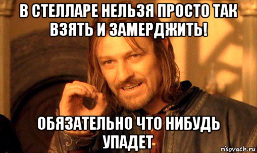 в стелларе нельзя просто так взять и замерджить! обязательно что нибудь упадет, Мем Нельзя просто так взять и (Боромир мем)