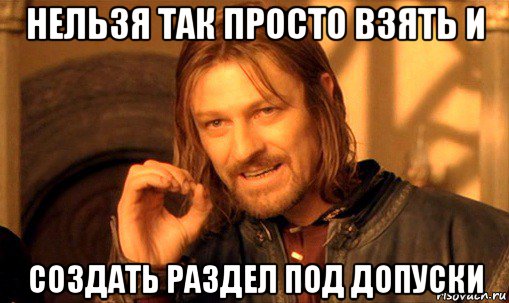 нельзя так просто взять и создать раздел под допуски, Мем Нельзя просто так взять и (Боромир мем)