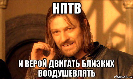 нптв и верой двигать близких воодушевлять, Мем Нельзя просто так взять и (Боромир мем)