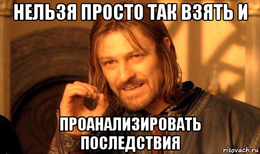 нельзя просто так взять и проанализировать последствия, Мем Нельзя просто так взять и (Боромир мем)