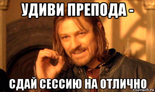 удиви препода - сдай сессию на отлично, Мем Нельзя просто так взять и (Боромир мем)