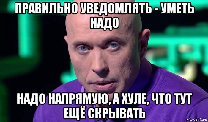 правильно уведомлять - уметь надо надо напрямую, а хуле, что тут ещё скрывать, Мем Необъяснимо но факт