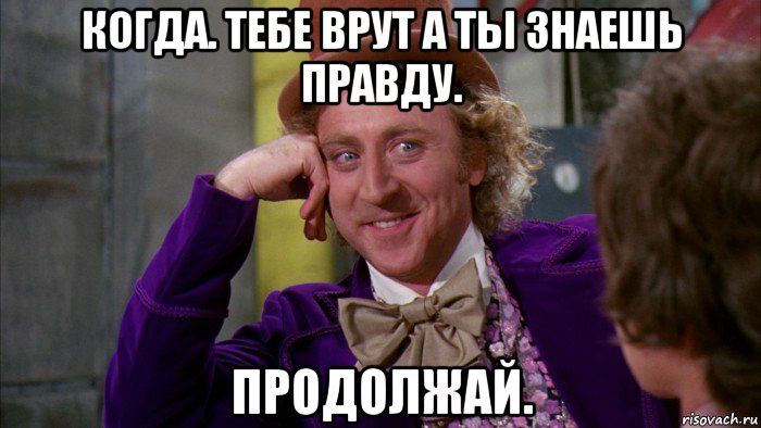 когда. тебе врут а ты знаешь правду. продолжай., Мем Ну давай расскажи (Вилли Вонка)