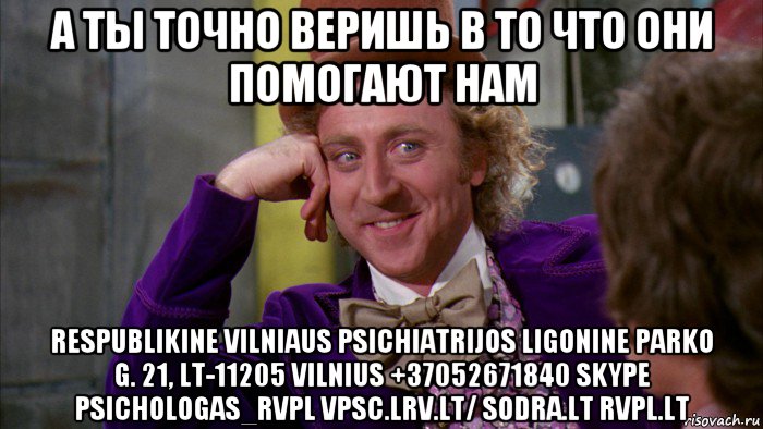 а ты точно веришь в то что они помогают нам respublikine vilniaus psichiatrijos ligonine parko g. 21, lt-11205 vilnius +37052671840 skype psichologas_rvpl vpsc.lrv.lt/ sodra.lt rvpl.lt, Мем Ну давай расскажи (Вилли Вонка)