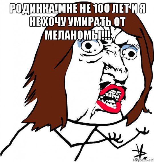 родинка!мне не 100 лет и я не хочу умирать от меланомы!!! , Мем Ну почему (девушка)