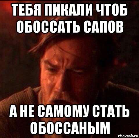 тебя пикали чтоб обоссать сапов а не самому стать обоссаным, Мем Оби Ван Киноби