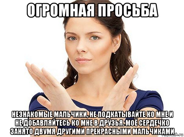 огромная просьба незнакомые мальчики, не подкатывайте ко мне и не добавляйтесь ко мне в друзья. моё сердечко занято двумя другими прекрасными мальчиками, Мем Огромная просьба