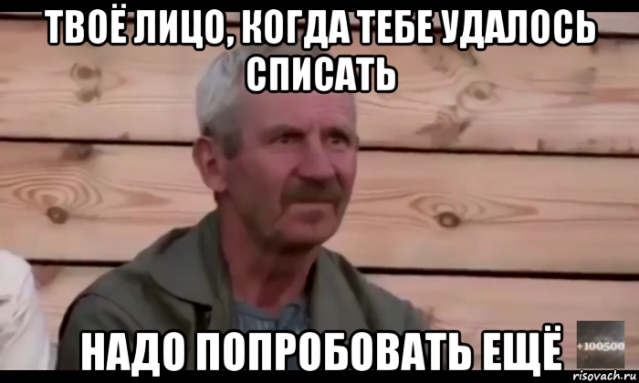 твоё лицо, когда тебе удалось списать надо попробовать ещё, Мем  Охуевающий дед