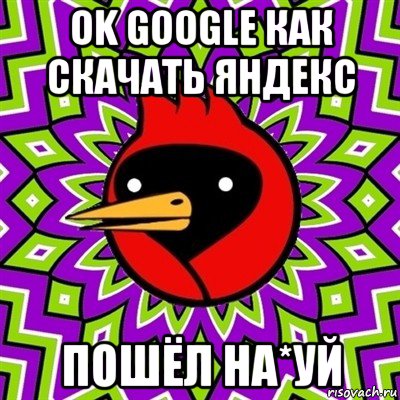 ok google как скачать яндекс пошёл на*уй