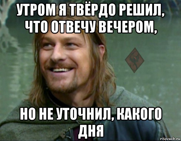 утром я твёрдо решил, что отвечу вечером, но не уточнил, какого дня, Мем ОР Тролль Боромир