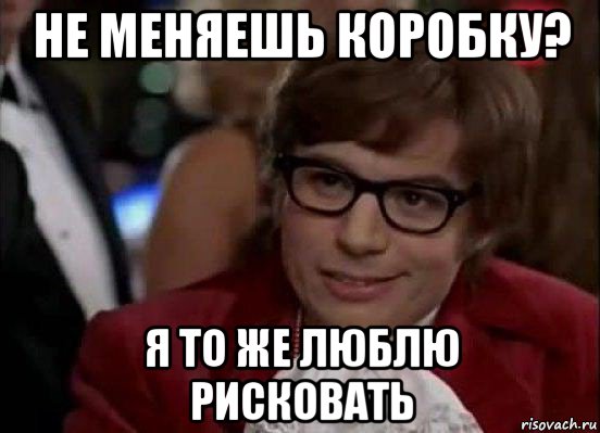 не меняешь коробку? я то же люблю рисковать