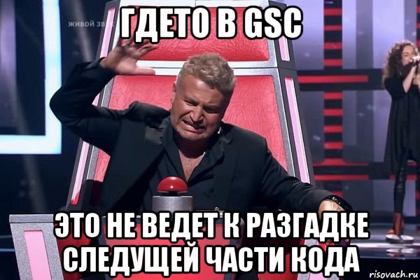 гдето в gsc это не ведет к разгадке следущей части кода, Мем   Отчаянный Агутин