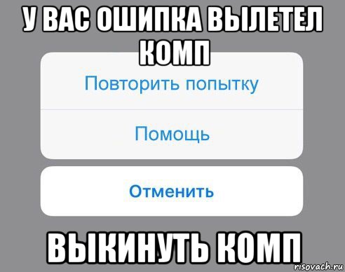 у вас ошипка вылетел комп выкинуть комп, Мем Отменить Помощь Повторить попытку