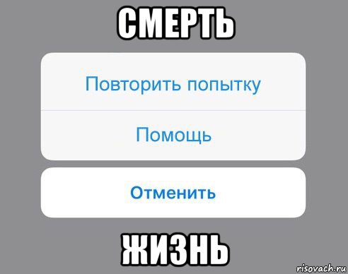 смерть жизнь, Мем Отменить Помощь Повторить попытку