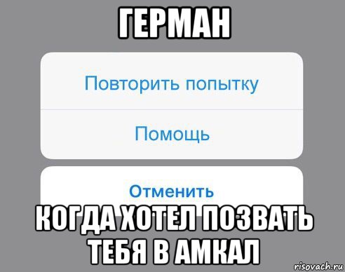 герман когда хотел позвать тебя в амкал, Мем Отменить Помощь Повторить попытку