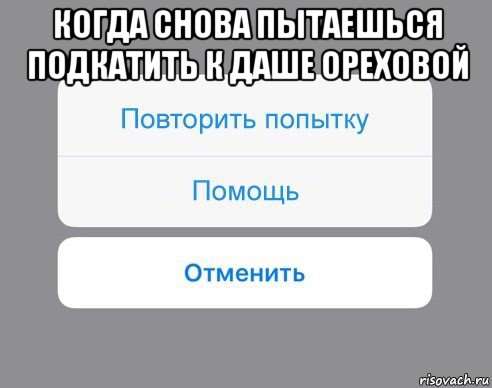 когда снова пытаешься подкатить к даше ореховой , Мем Отменить Помощь Повторить попытку