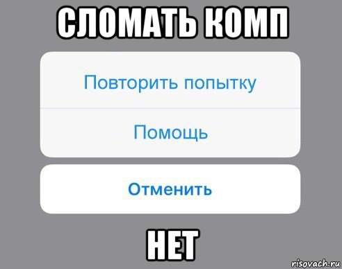 сломать комп нет, Мем Отменить Помощь Повторить попытку