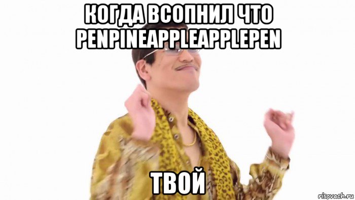 когда всопнил что penpineappleapplepen твой, Мем    PenApple