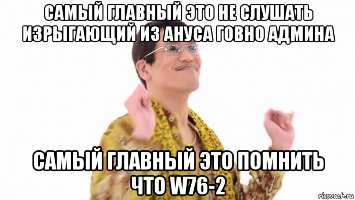 самый главный это не слушать изрыгающий из ануса говно админа самый главный это помнить что w76-2, Мем    PenApple