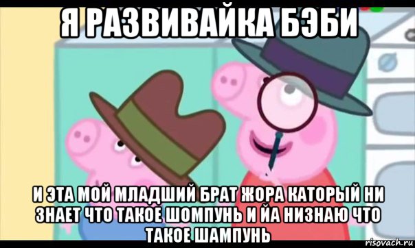 я развивайка бэби и эта мой младший брат жора каторый ни знает что такое шомпунь и йа низнаю что такое шампунь