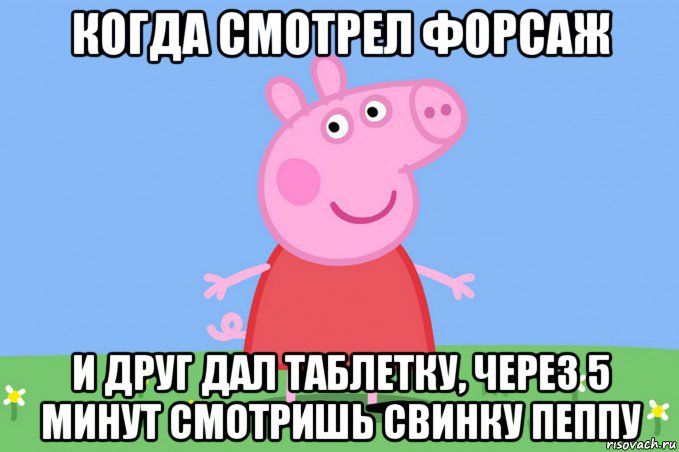 когда смотрел форсаж и друг дал таблетку, через 5 минут смотришь свинку пеппу, Мем Пеппа