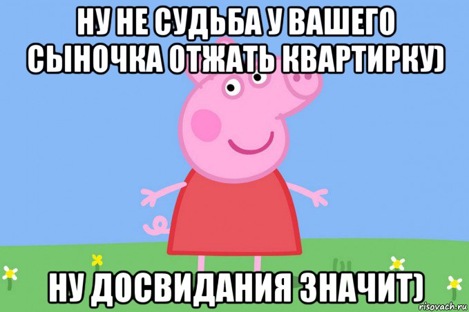 ну не судьба у вашего сыночка отжать квартирку) ну досвидания значит), Мем Пеппа