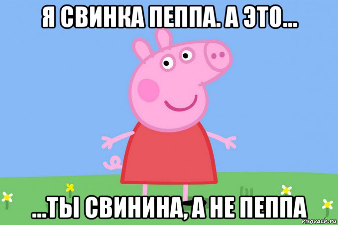 я свинка пеппа. а это... ...ты свинина, а не пеппа, Мем Пеппа