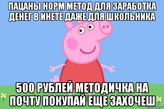 пацаны норм метод для заработка денег в инете даже для школьника 500 рублей методичка на почту покупай еще захочеш, Мем Пеппа