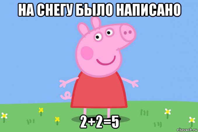 на снегу было написано 2+2=5, Мем Пеппа