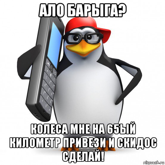 ало барыга? колеса мне на 65ый километр привези и скидос сделай!, Мем   Пингвин звонит