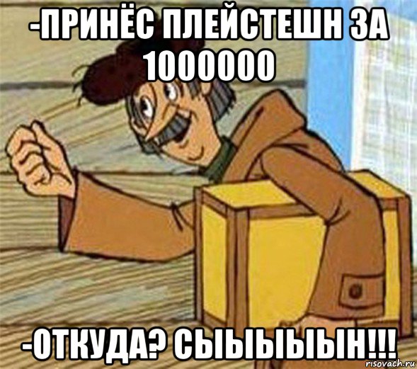 -принёс плейстешн за 1000000 -откуда? сыыыыын!!!, Мем Почтальон Печкин