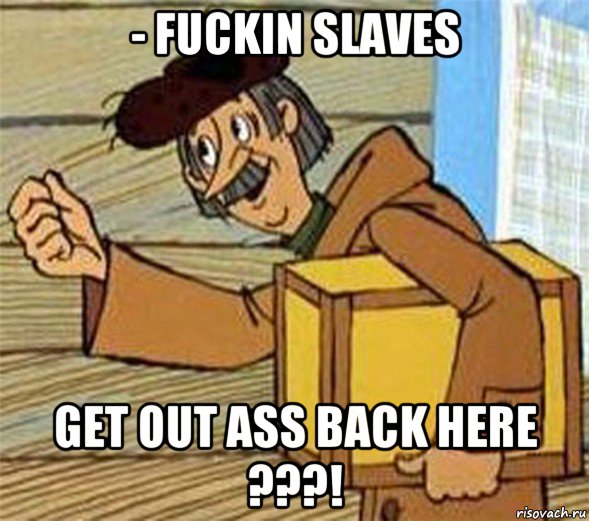 - fuckin slaves get out ass back here ???!, Мем Почтальон Печкин