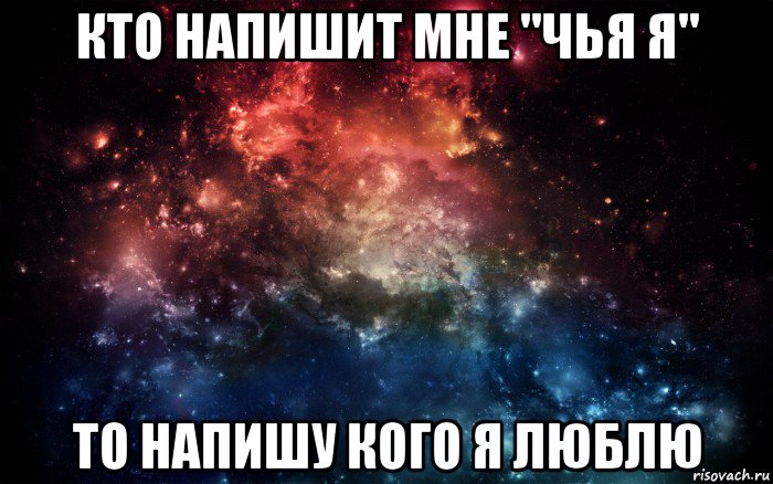 кто напишит мне "чья я" то напишу кого я люблю