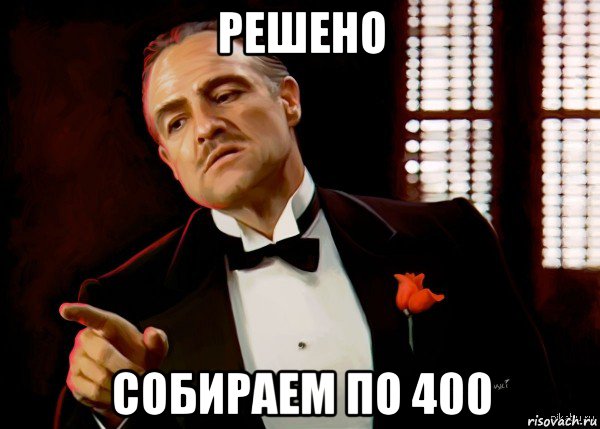 решено собираем по 400