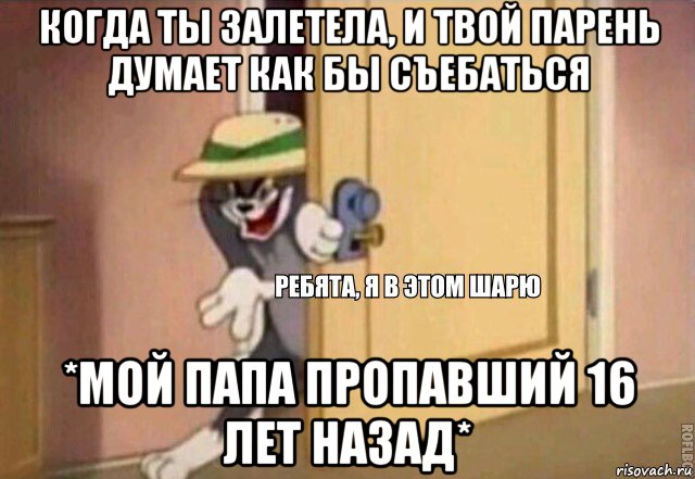 когда ты залетела, и твой парень думает как бы съебаться *мой папа пропавший 16 лет назад*, Мем    Ребята я в этом шарю