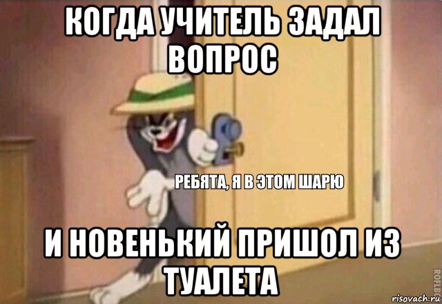 когда учитель задал вопрос и новенький пришол из туалета, Мем    Ребята я в этом шарю