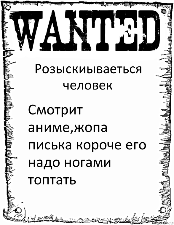 Розыскиываеться человек Смотрит аниме,жопа писька короче его надо ногами топтать, Комикс розыск