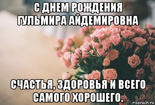 с днем рождения гульмира айдемировна счастья, здоровья и всего самого хорошего.