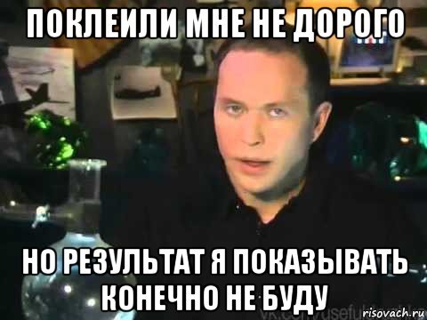 поклеили мне не дорого но результат я показывать конечно не буду, Мем Сергей Дружко