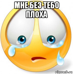 мне без тебо плоха 