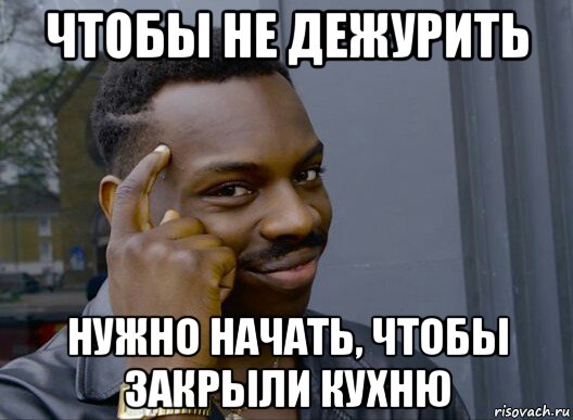 чтобы не дежурить нужно начать, чтобы закрыли кухню