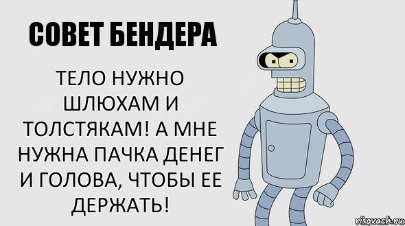 Тело нужно шлюхам и толстякам! А мне нужна пачка денег и голова, чтобы ее держать!