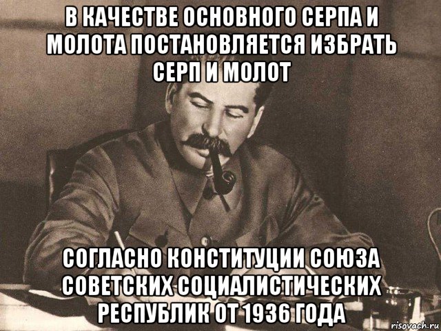 в качестве основного серпа и молота постановляется избрать серп и молот согласно конституции союза советских социалистических республик от 1936 года, Мем Сталин