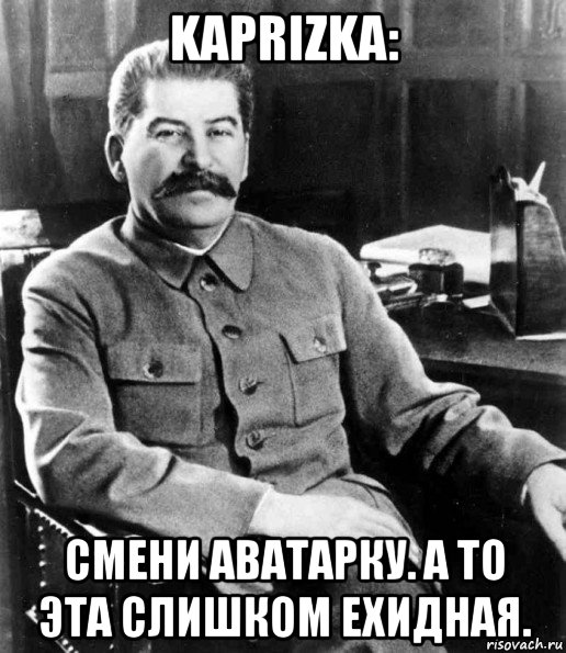 kaprizka: смени аватарку. а то эта слишком ехидная., Мем  иосиф сталин