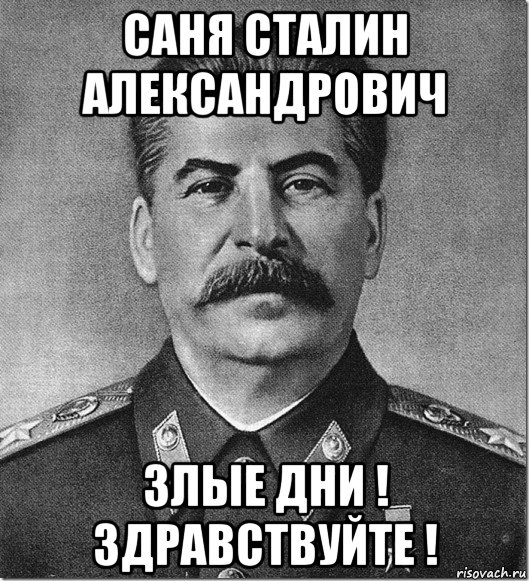 саня сталин александрович злые дни ! здравствуйте !